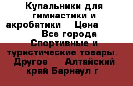 Купальники для гимнастики и акробатики  › Цена ­ 1 500 - Все города Спортивные и туристические товары » Другое   . Алтайский край,Барнаул г.